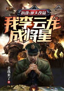 Anti-Japanese War: Changing fate against the sky, I, Li Yunlong, became a general